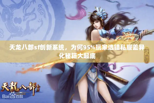 天龙八部sf创新系统,为何95%玩家选错私服差异化秘籍大起底 天龙八部sf创新系统,为何95%玩家选错私服差异化秘籍大起底
