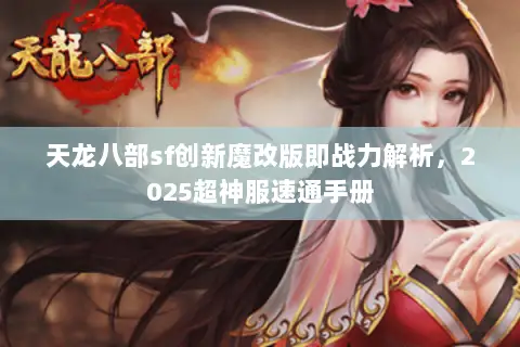 天龙八部sf创新魔改版即战力解析,2025超神服速通手册 天龙八部sf创新魔改版即战力解析,2025超神服速通手册