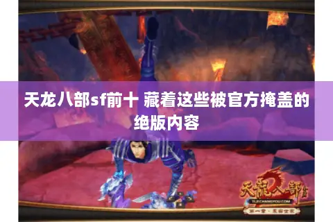 天龙八部sf前十 藏着这些被官方掩盖的绝版内容