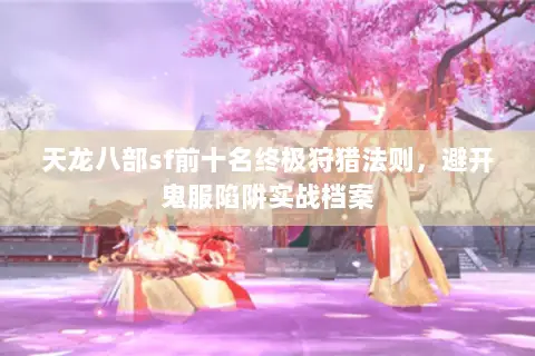 天龙八部sf前十名终极狩猎法则,避开鬼服陷阱实战档案 天龙八部sf前十名终极狩猎法则,避开鬼服陷阱实战档案