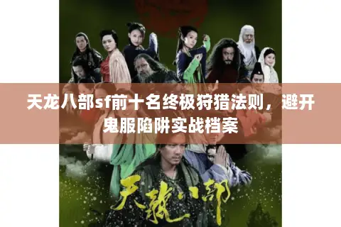 天龙八部sf前十名终极狩猎法则,避开鬼服陷阱实战档案 天龙八部sf前十名终极狩猎法则,避开鬼服陷阱实战档案