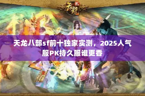 天龙八部sf前十独家实测,2025人气服PK持久服谁更香 天龙八部sf前十独家实测,2025人气服PK持久服谁更香