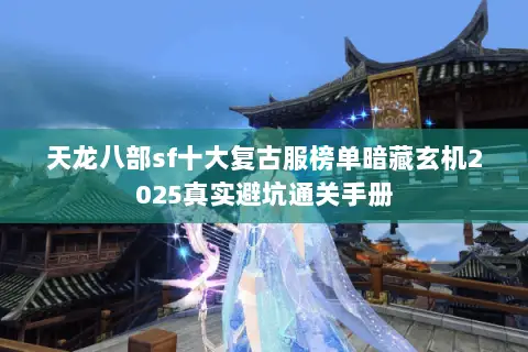 天龙八部sf十大复古服榜单暗藏玄机2025真实避坑通关手册 天龙八部sf十大复古服榜单暗藏玄机2025真实避坑通关手册
