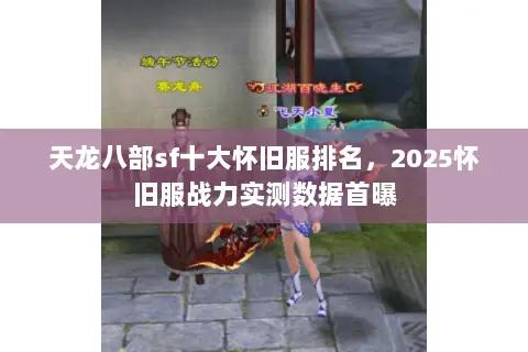 天龙八部sf十大怀旧服排名,2025怀旧服战力实测数据首曝 天龙八部sf十大怀旧服排名,2025怀旧服战力实测数据首曝