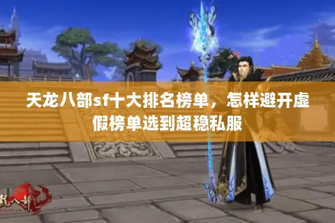天龙八部sf十大排名榜单,怎样避开虚假榜单选到超稳私服 天龙八部sf十大排名榜单,怎样避开虚假榜单选到超稳私服