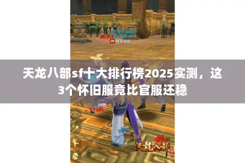 天龙八部sf十大排行榜2025实测,这3个怀旧服竟比官服还稳 天龙八部sf十大排行榜2025实测,这3个怀旧服竟比官服还稳