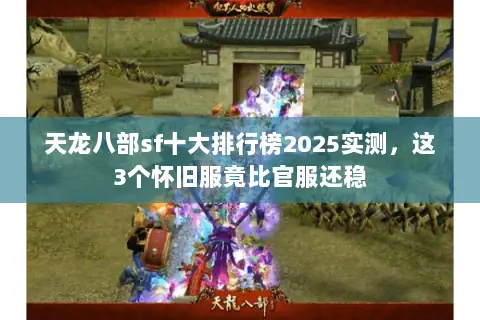 天龙八部sf十大排行榜2025实测,这3个怀旧服竟比官服还稳 天龙八部sf十大排行榜2025实测,这3个怀旧服竟比官服还稳
