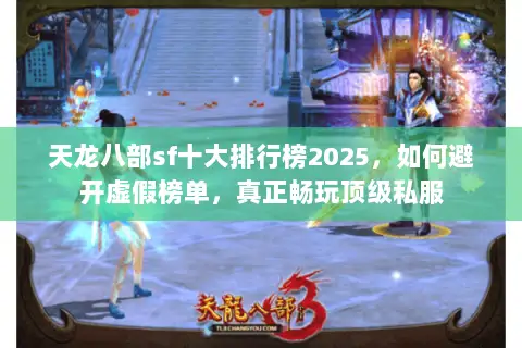 天龙八部sf十大排行榜2025,如何避开虚假榜单,真正畅玩顶级私服 天龙八部sf十大排行榜2025,如何避开虚假榜单,真正畅玩顶级私服
