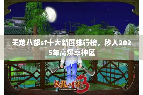 天龙八部sf十大新区排行榜，秒入2025年高爆率神区