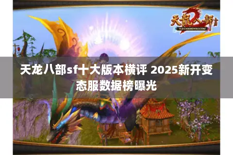 天龙八部sf十大版本横评 2025新开变态服数据榜曝光 天龙八部sf十大版本横评 2025新开变态服数据榜曝光