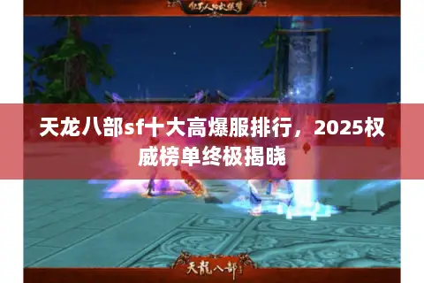 天龙八部sf十大高爆服排行,2025权威榜单终极揭晓 天龙八部sf十大高爆服排行,2025权威榜单终极揭晓