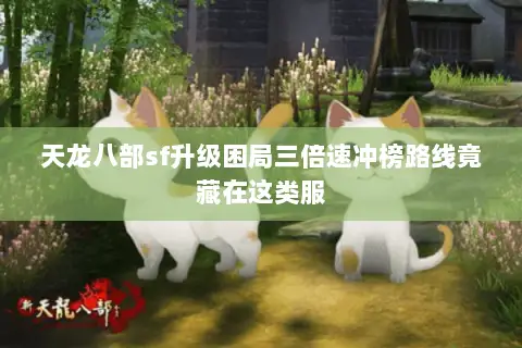 天龙八部sf升级困局三倍速冲榜路线竟藏在这类服 天龙八部sf升级困局三倍速冲榜路线竟藏在这类服