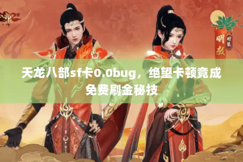 天龙八部sf卡0.0bug,绝望卡顿竟成免费刷金秘技 天龙八部sf卡0.0bug,绝望卡顿竟成免费刷金秘技
