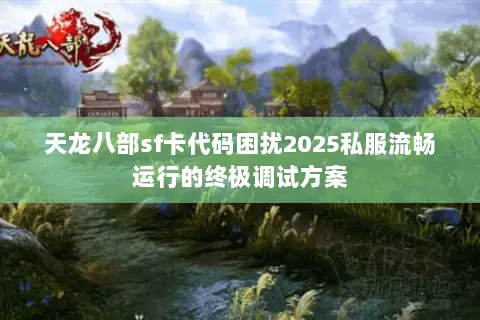 天龙八部sf卡代码困扰2025私服流畅运行的终极调试方案 天龙八部sf卡代码困扰2025私服流畅运行的终极调试方案