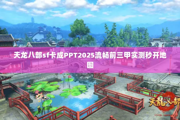 天龙八部sf卡成PPT2025流畅前三甲实测秒开地图 天龙八部sf卡成PPT2025流畅前三甲实测秒开地图