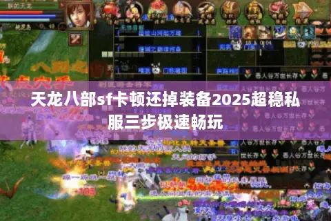 天龙八部sf卡顿还掉装备2025超稳私服三步极速畅玩 天龙八部sf卡顿还掉装备2025超稳私服三步极速畅玩
