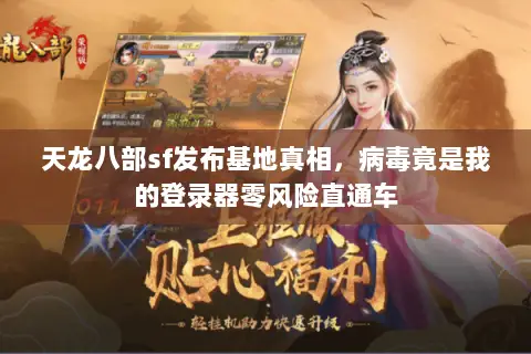 天龙八部sf发布基地真相,病毒竟是我的登录器零风险直通车 天龙八部sf发布基地真相,病毒竟是我的登录器零风险直通车