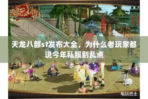 天龙八部sf发布大全，为什么老玩家都说今年私服别乱点