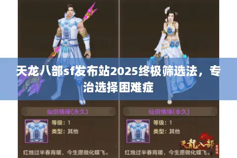 天龙八部sf发布站2025终极筛选法,专治选择困难症 天龙八部sf发布站2025终极筛选法,专治选择困难症