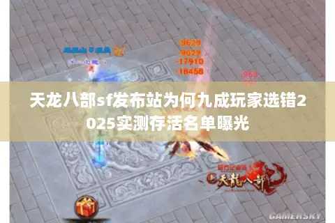 天龙八部sf发布站为何九成玩家选错2025实测存活名单曝光
