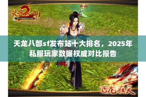 天龙八部sf发布站十大排名,2025年私服玩家数据权威对比报告 天龙八部sf发布站十大排名,2025年私服玩家数据权威对比报告