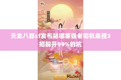 天龙八部sf发布站哪家强老司机亲授3招躲开99%的坑 天龙八部sf发布站哪家强老司机亲授3招躲开99%的坑