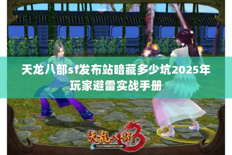 天龙八部sf发布站暗藏多少坑2025年玩家避雷实战手册 天龙八部sf发布站暗藏多少坑2025年玩家避雷实战手册