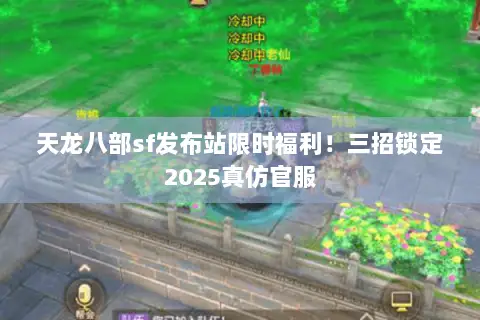 天龙八部sf发布站限时福利!三招锁定2025真仿官服 天龙八部sf发布站限时福利!三招锁定2025真仿官服