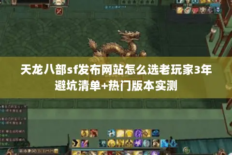 天龙八部sf发布网站怎么选老玩家3年避坑清单+热门版本实测 天龙八部sf发布网站怎么选老玩家3年避坑清单+热门版本实测