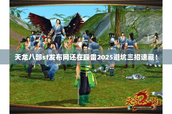 天龙八部sf发布网还在踩雷2025避坑三招速藏! 天龙八部sf发布网还在踩雷2025避坑三招速藏!