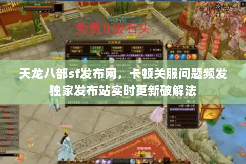 天龙八部sf发布网，卡顿关服问题频发独家发布站实时更新破解法