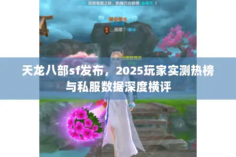 天龙八部sf发布，2025玩家实测热榜与私服数据深度横评