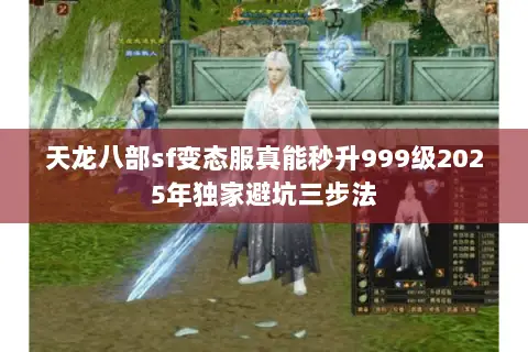 天龙八部sf变态服真能秒升999级2025年独家避坑三步法 天龙八部sf变态服真能秒升999级2025年独家避坑三步法