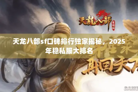 天龙八部sf口碑排行独家揭秘,2025年稳私服大排名 天龙八部sf口碑排行独家揭秘,2025年稳私服大排名