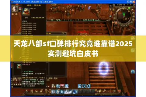 天龙八部sf口碑排行究竟谁靠谱2025实测避坑白皮书 天龙八部sf口碑排行究竟谁靠谱2025实测避坑白皮书