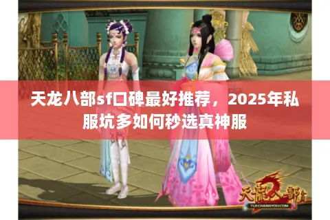 天龙八部sf口碑最好推荐,2025年私服坑多如何秒选真神服 天龙八部sf口碑最好推荐,2025年私服坑多如何秒选真神服