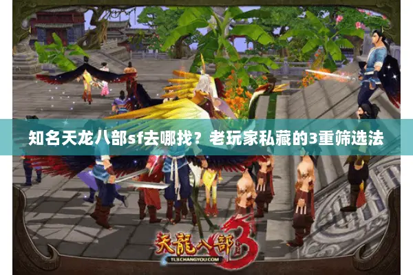 知名天龙八部sf去哪找?老玩家私藏的3重筛选法 知名天龙八部sf去哪找?老玩家私藏的3重筛选法