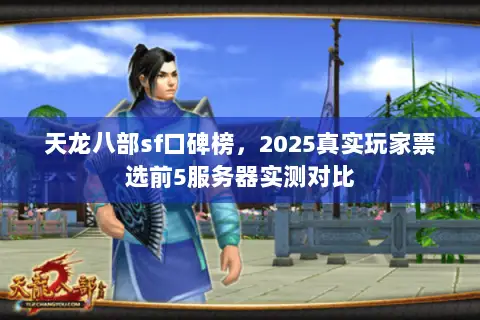 天龙八部sf口碑榜，2025真实玩家票选前5服务器实测对比