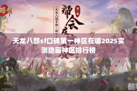 天龙八部sf口碑第一神区在哪2025实测隐藏神区排行榜 天龙八部sf口碑第一神区在哪2025实测隐藏神区排行榜