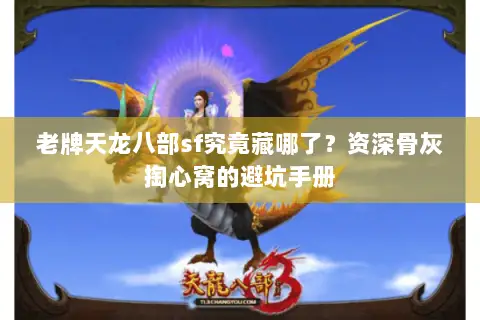 老牌天龙八部sf究竟藏哪了？资深骨灰掏心窝的避坑手册