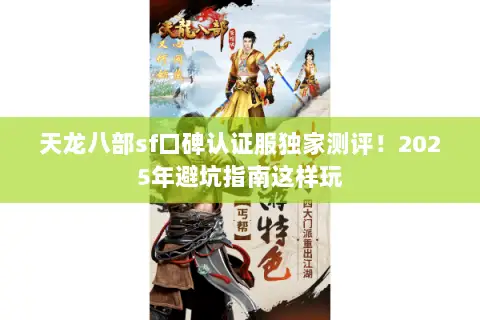 天龙八部sf口碑认证服独家测评!2025年避坑指南这样玩 天龙八部sf口碑认证服独家测评!2025年避坑指南这样玩
