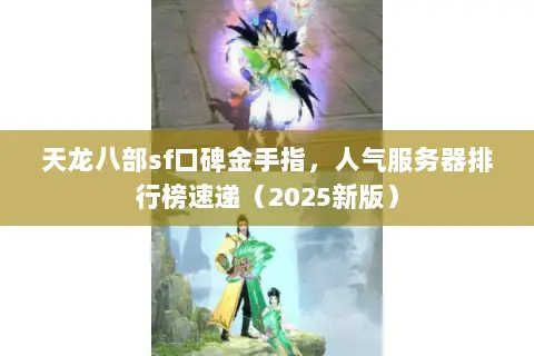 天龙八部sf口碑金手指,人气服务器排行榜速递(2025新版) 天龙八部sf口碑金手指,人气服务器排行榜速递(2025新版)