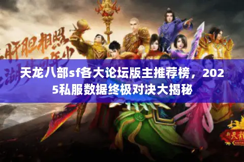 天龙八部sf各大论坛版主推荐榜，2025私服数据终极对决大揭秘