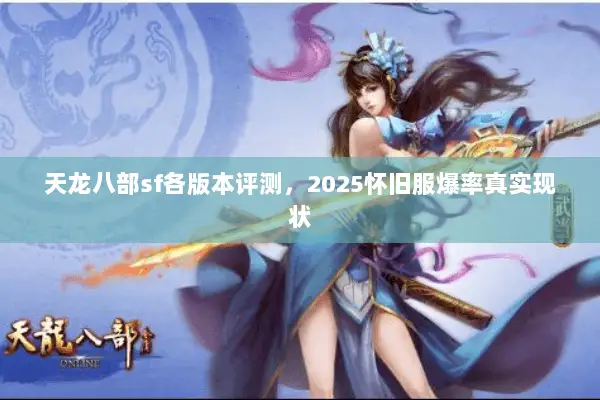 天龙八部sf各版本评测,2025怀旧服爆率真实现状 天龙八部sf各版本评测,2025怀旧服爆率真实现状
