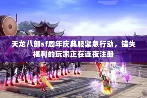 天龙八部sf周年庆典服紧急行动,错失福利的玩家正在连夜注册 天龙八部sf周年庆典服紧急行动,错失福利的玩家正在连夜注册