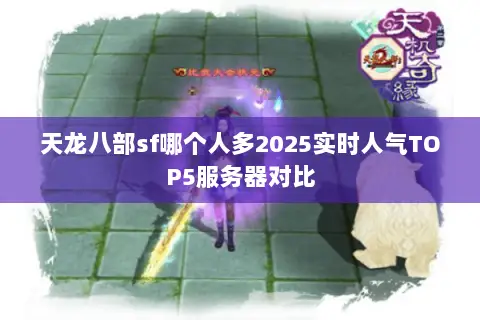 天龙八部sf哪个人多2025实时人气TOP5服务器对比