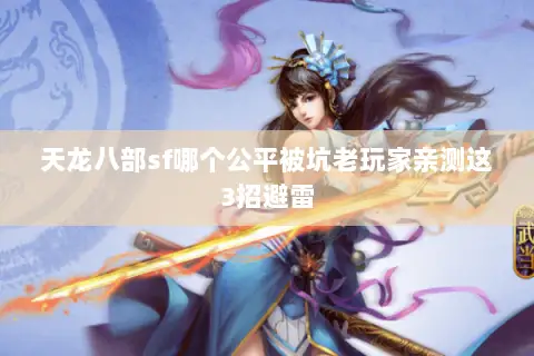 天龙八部sf哪个公平被坑老玩家亲测这3招避雷 天龙八部sf哪个公平被坑老玩家亲测这3招避雷