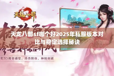 天龙八部sf哪个好2025年私服版本对比与稳定选择秘诀