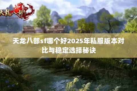 天龙八部sf哪个好2025年私服版本对比与稳定选择秘诀