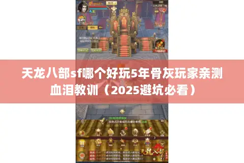 天龙八部sf哪个好玩5年骨灰玩家亲测血泪教训（2025避坑必看）